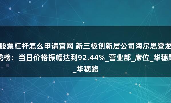 股票杠杆怎么申请官网 新三板创新层公司海尔思登龙虎榜：当日价格振幅达到92.44%_营业部_席位_华穗路