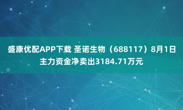 盛康优配APP下载 圣诺生物（688117）8月1日主力资金净卖出3184.71万元